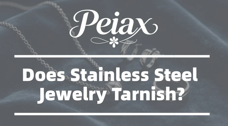 Does Stainless Steel Jewelry Tarnish? Peiax Article - Does Stainless Steel Jewelry Tarnish